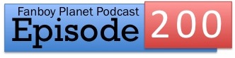 Fanboy Planet Podcast Episode 200